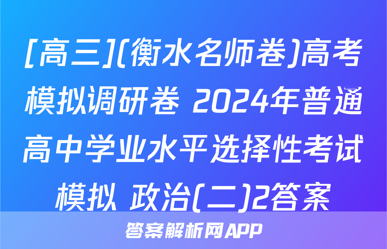 [高三](衡水名师卷)高考模拟调研卷 2024年普通高中学业水平选择性考试模拟 政治(二)2答案