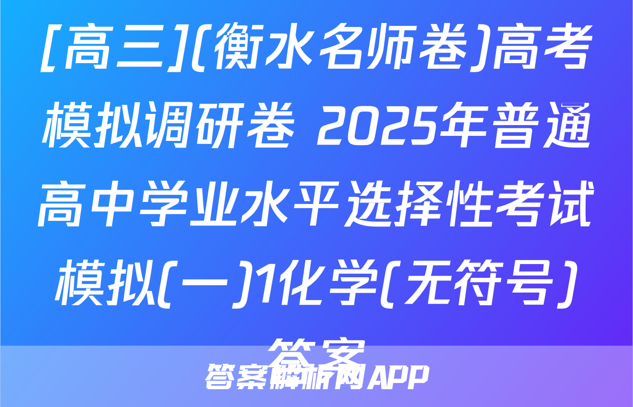 [高三](衡水名师卷)高考模拟调研卷 2025年普通高中学业水平选择性考试模拟(一)1化学(无符号)答案