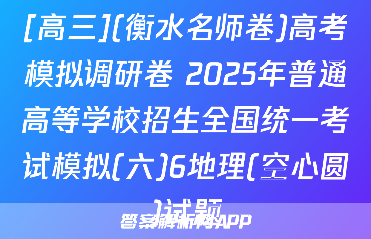 [高三](衡水名师卷)高考模拟调研卷 2025年普通高等学校招生全国统一考试模拟(六)6地理(空心圆)试题