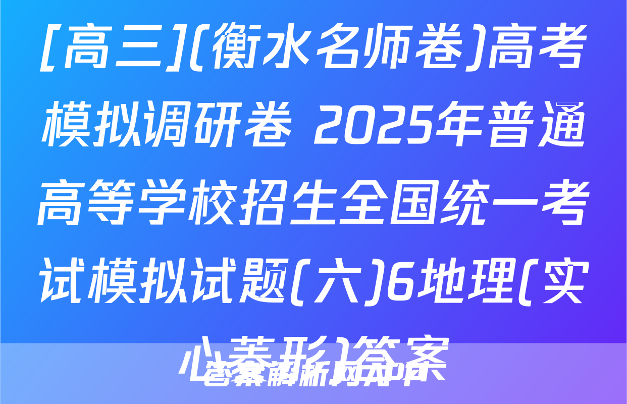 [高三](衡水名师卷)高考模拟调研卷 2025年普通高等学校招生全国统一考试模拟试题(六)6地理(实心菱形)答案