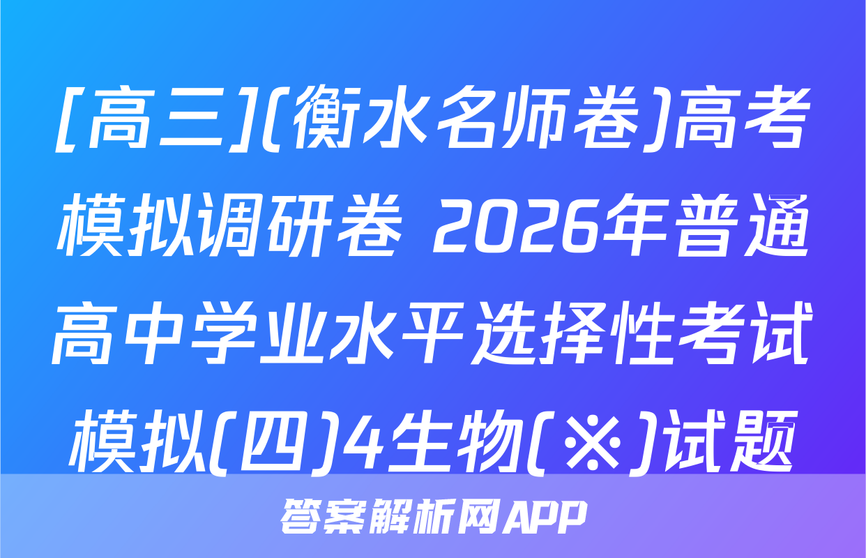 [高三](衡水名师卷)高考模拟调研卷 2026年普通高中学业水平选择性考试模拟(四)4生物(※)试题