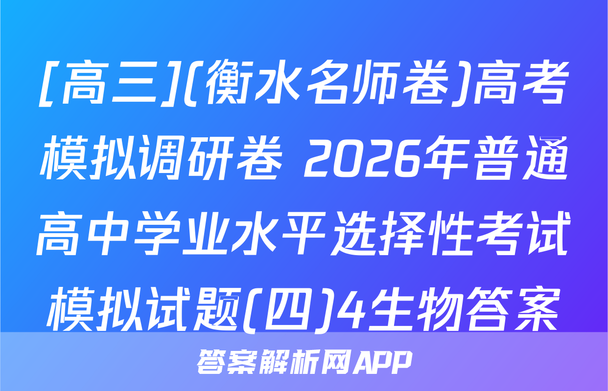 [高三](衡水名师卷)高考模拟调研卷 2026年普通高中学业水平选择性考试模拟试题(四)4生物答案
