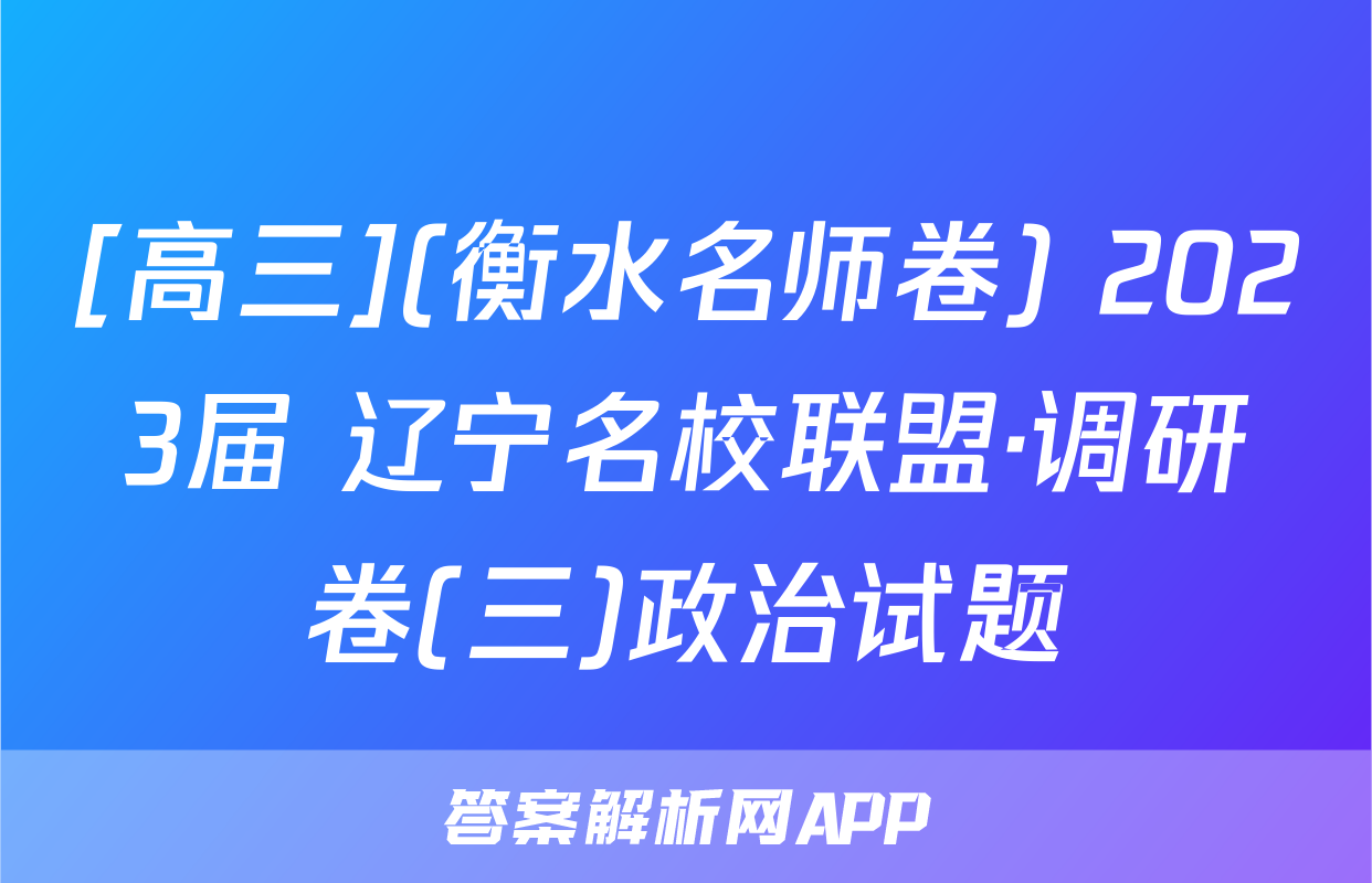 [高三](衡水名师卷) 2023届 辽宁名校联盟·调研卷(三)政治试题