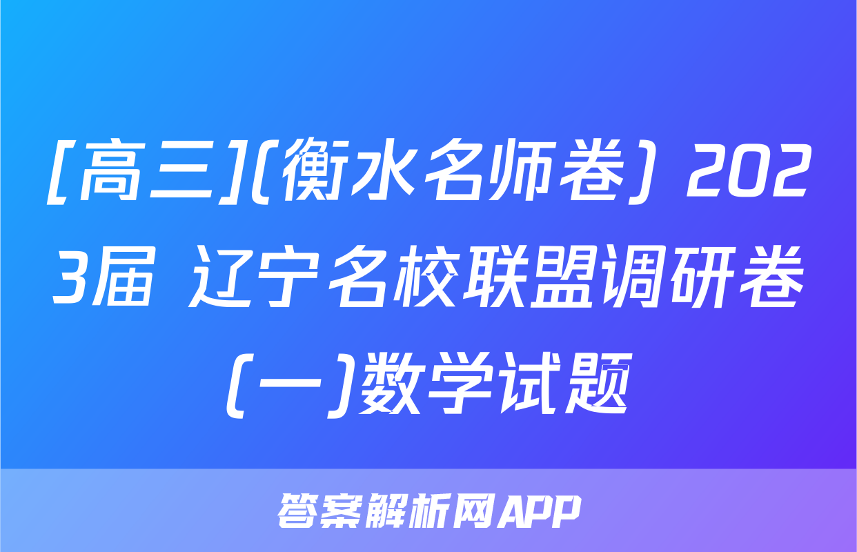 [高三](衡水名师卷) 2023届 辽宁名校联盟调研卷(一)数学试题