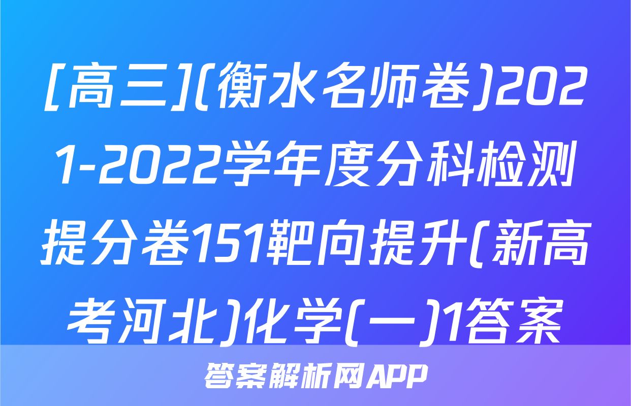 [高三](衡水名师卷)2021-2022学年度分科检测提分卷151靶向提升(新高考河北)化学(一)1答案