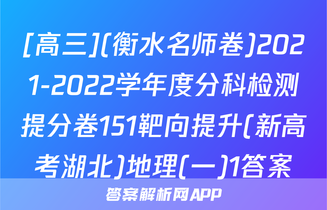 [高三](衡水名师卷)2021-2022学年度分科检测提分卷151靶向提升(新高考湖北)地理(一)1答案