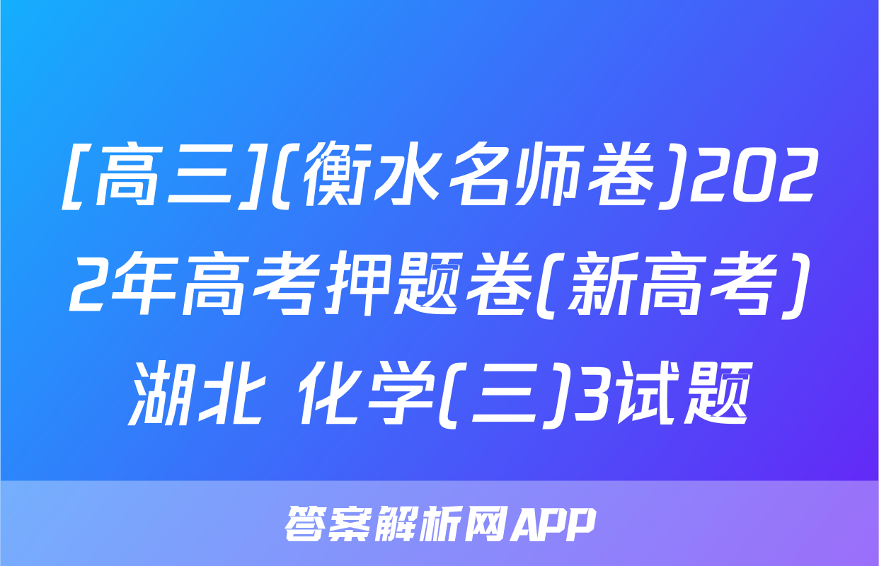 [高三](衡水名师卷)2022年高考押题卷(新高考)湖北 化学(三)3试题