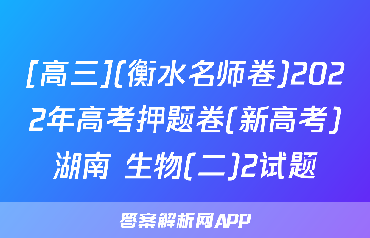 [高三](衡水名师卷)2022年高考押题卷(新高考)湖南 生物(二)2试题