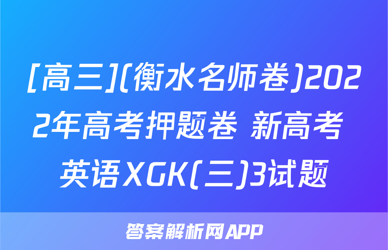 [高三](衡水名师卷)2022年高考押题卷 新高考 英语XGK(三)3试题