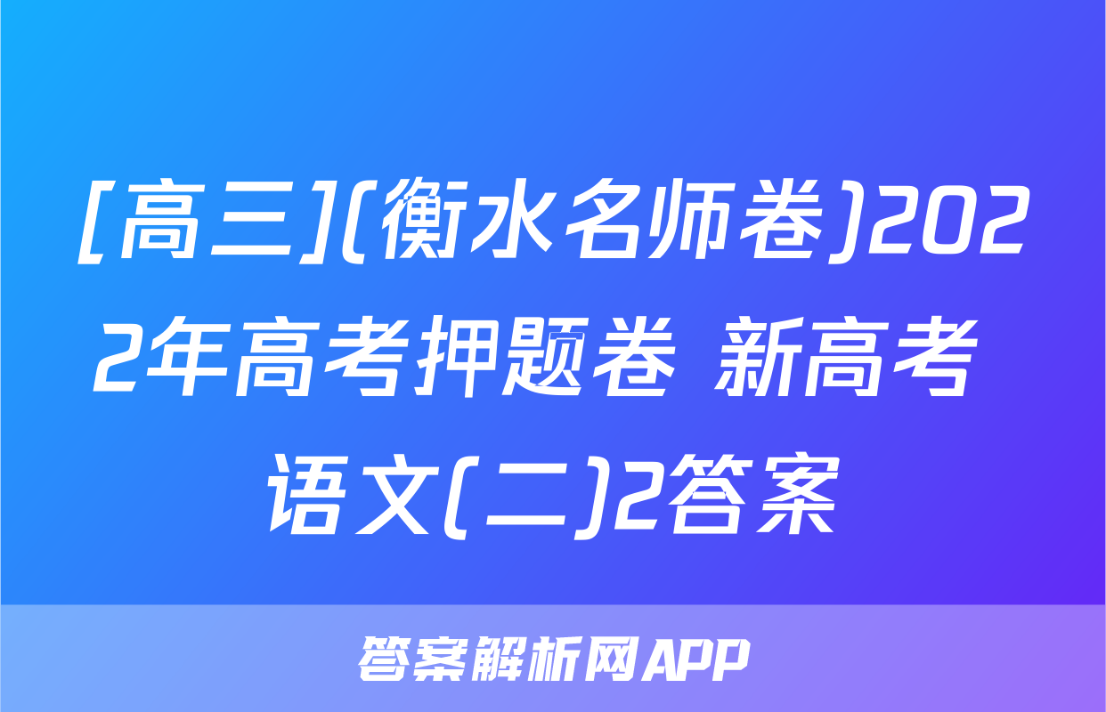 [高三](衡水名师卷)2022年高考押题卷 新高考 语文(二)2答案