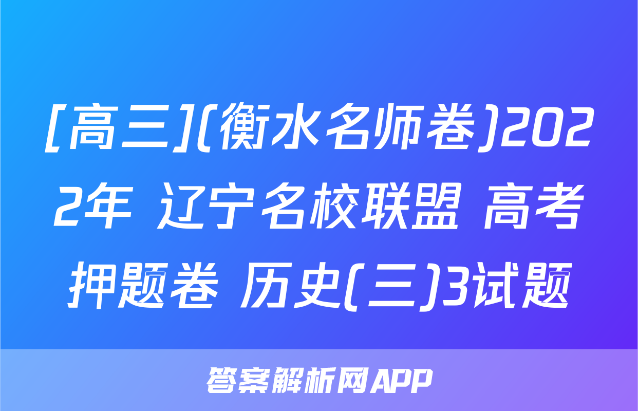 [高三](衡水名师卷)2022年 辽宁名校联盟 高考押题卷 历史(三)3试题