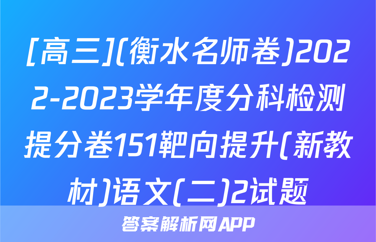 [高三](衡水名师卷)2022-2023学年度分科检测提分卷151靶向提升(新教材)语文(二)2试题