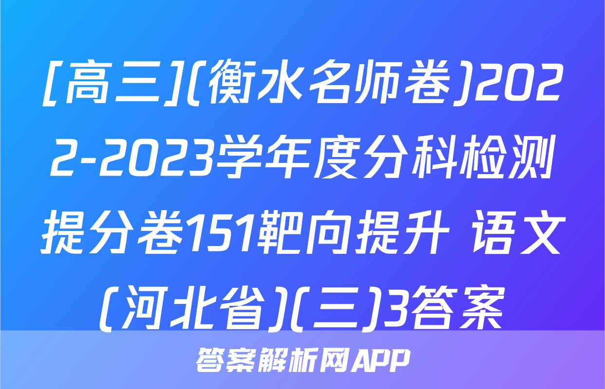 [高三](衡水名师卷)2022-2023学年度分科检测提分卷151靶向提升 语文(河北省)(三)3答案
