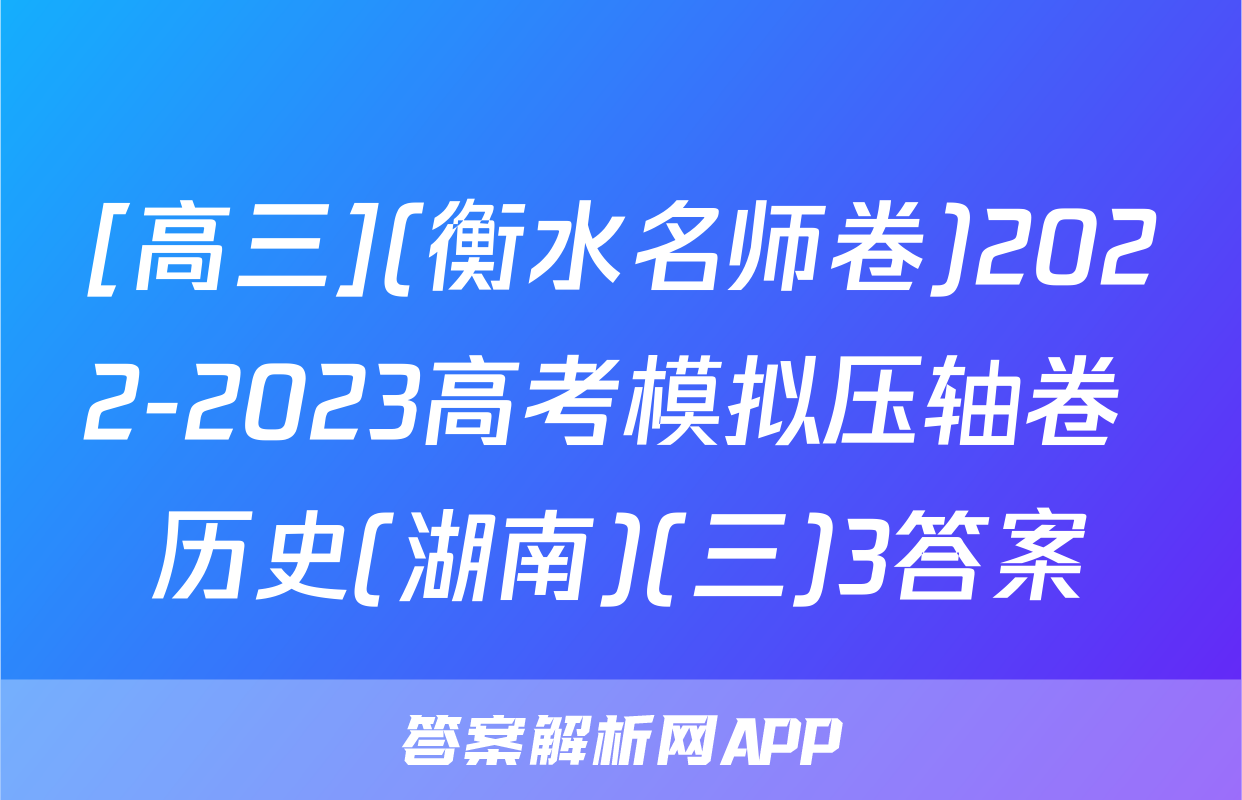 [高三](衡水名师卷)2022-2023高考模拟压轴卷 历史(湖南)(三)3答案