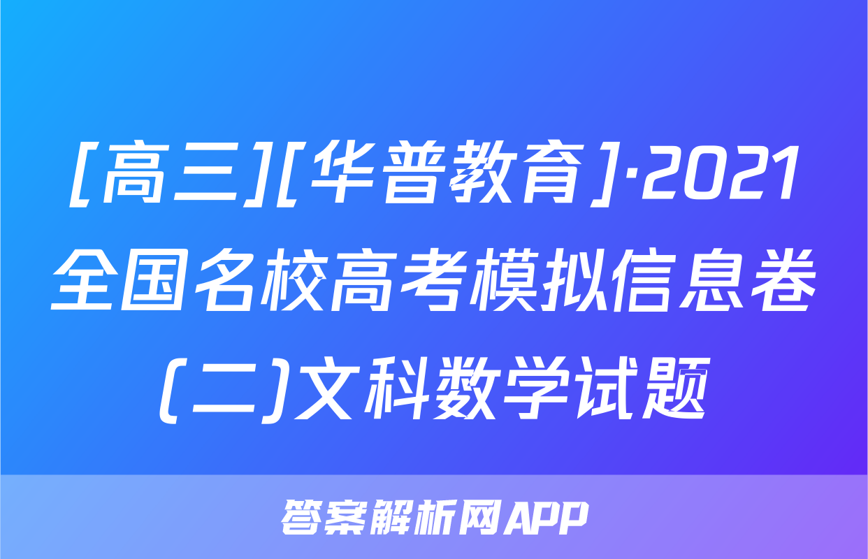 [高三][华普教育]·2021全国名校高考模拟信息卷(二)文科数学试题
