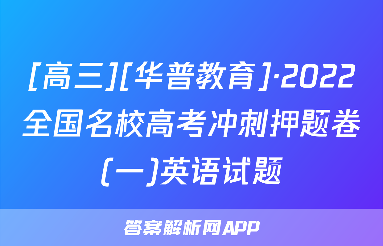 [高三][华普教育]·2022全国名校高考冲刺押题卷(一)英语试题