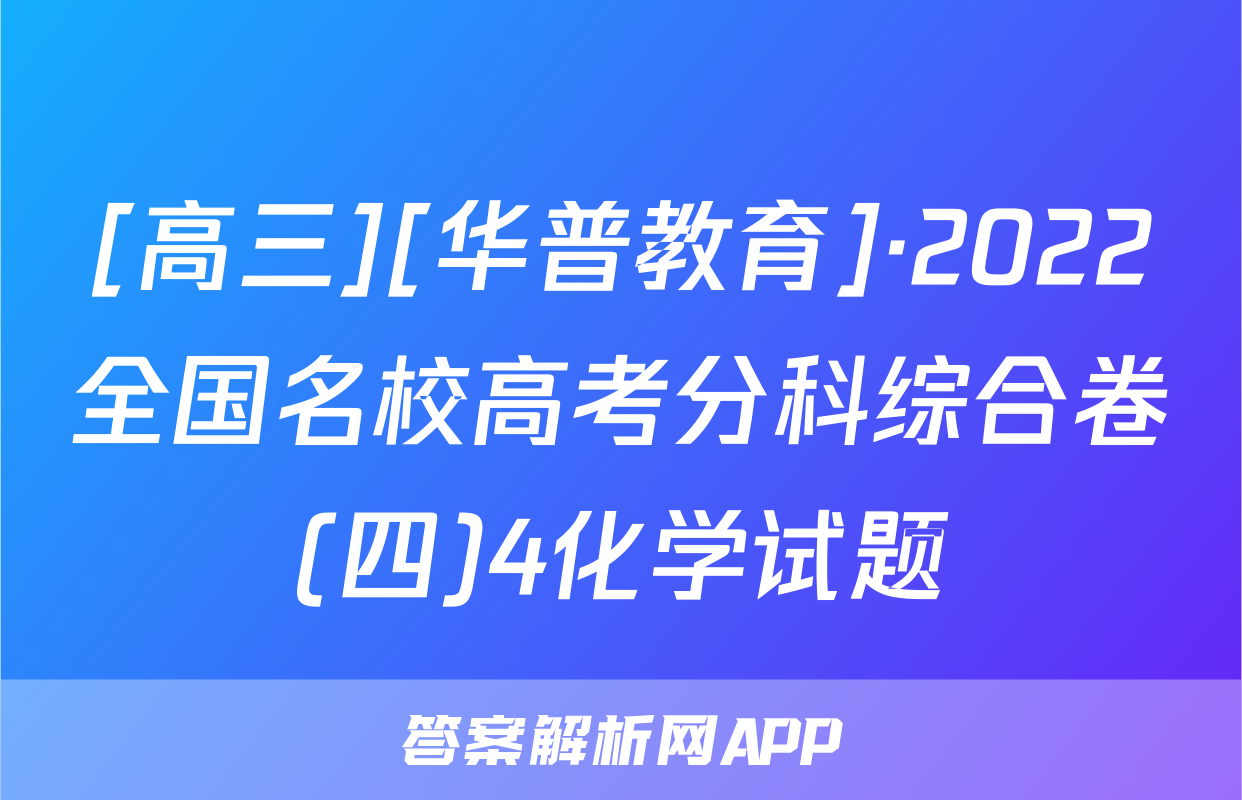 [高三][华普教育]·2022全国名校高考分科综合卷(四)4化学试题