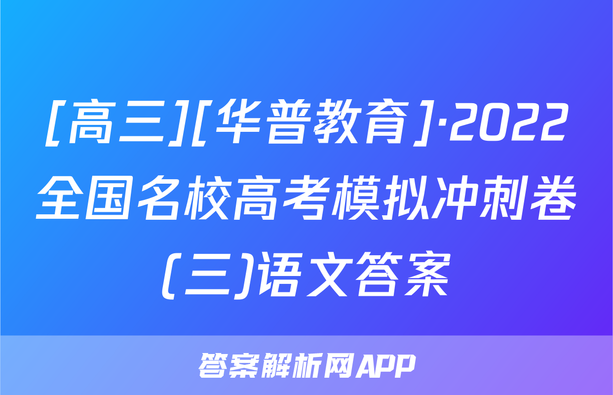 [高三][华普教育]·2022全国名校高考模拟冲刺卷(三)语文答案