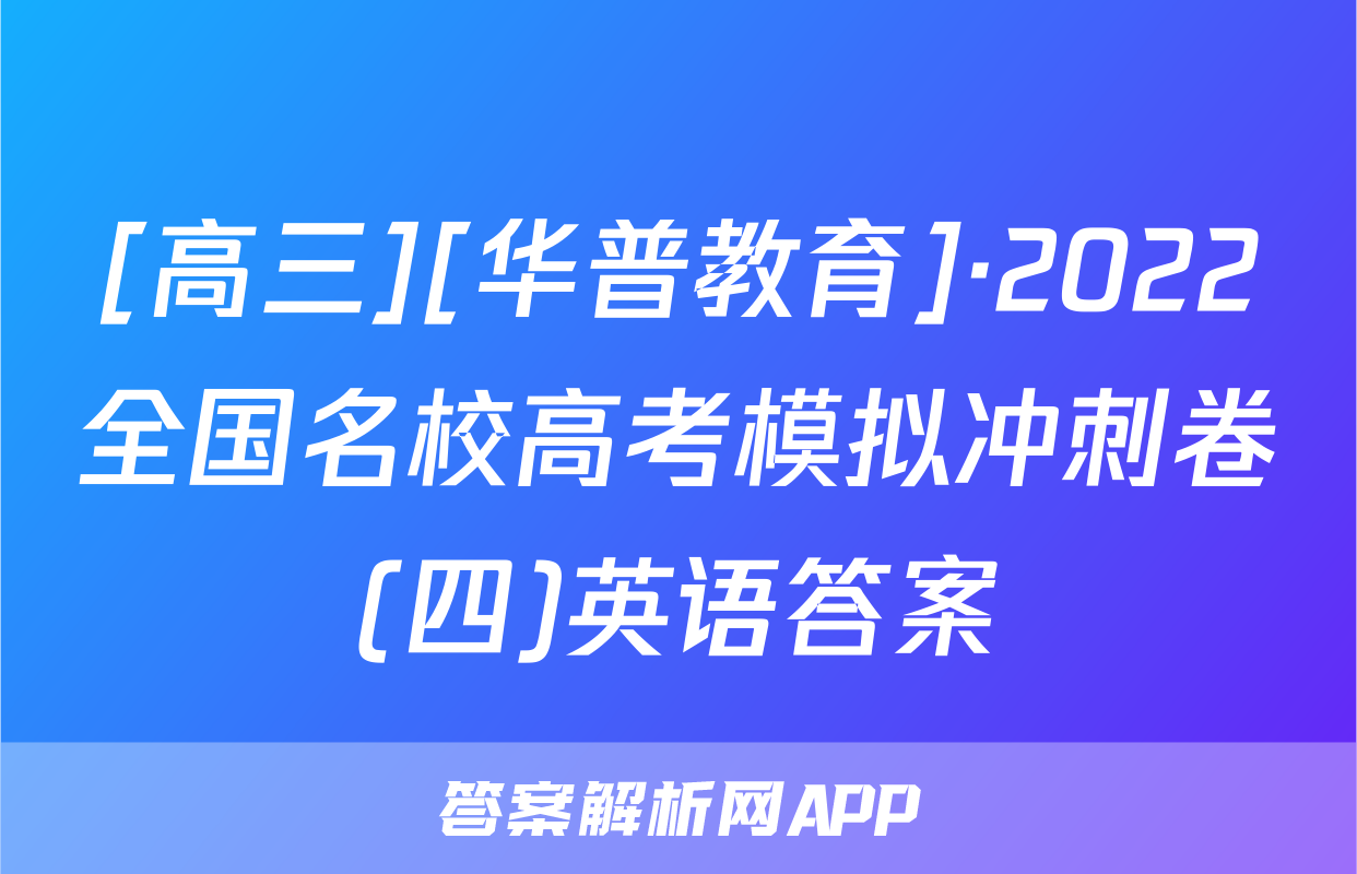 [高三][华普教育]·2022全国名校高考模拟冲刺卷(四)英语答案