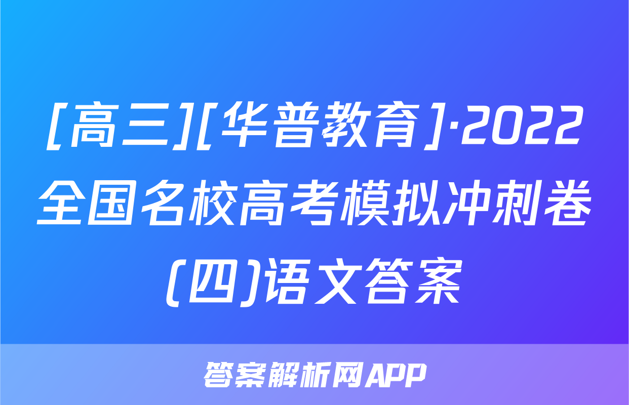 [高三][华普教育]·2022全国名校高考模拟冲刺卷(四)语文答案