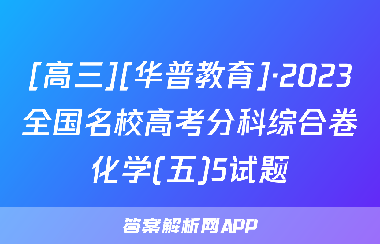 [高三][华普教育]·2023全国名校高考分科综合卷化学(五)5试题