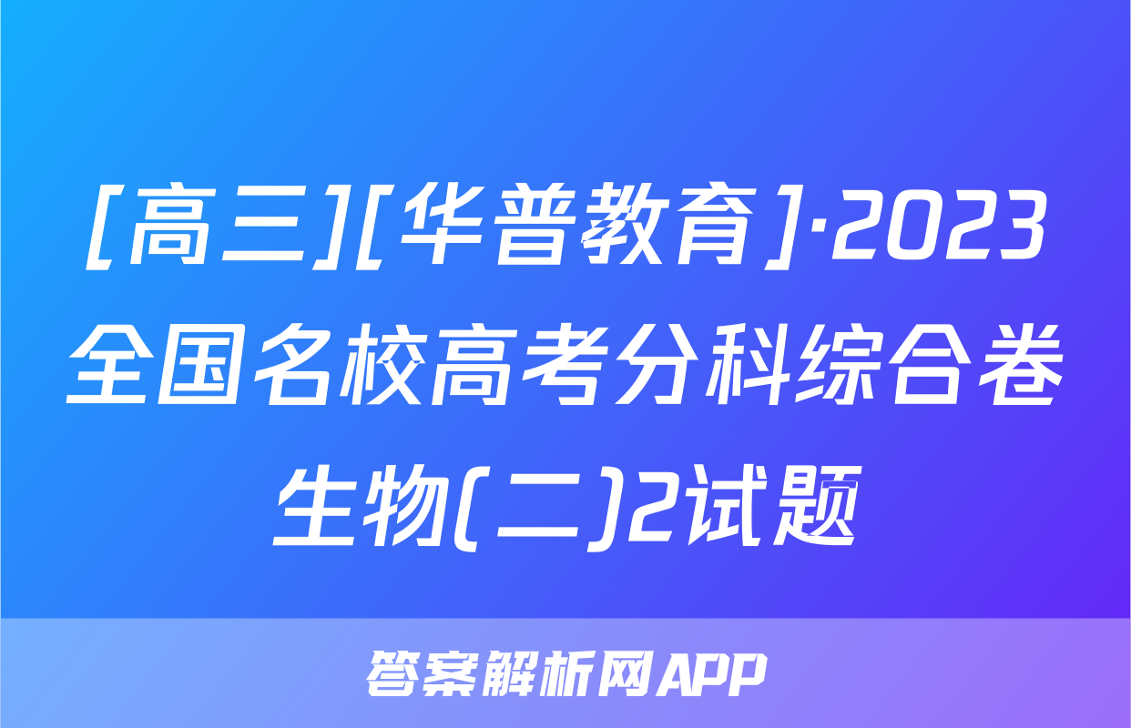 [高三][华普教育]·2023全国名校高考分科综合卷生物(二)2试题