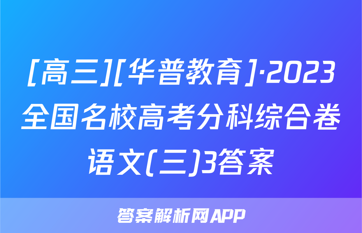[高三][华普教育]·2023全国名校高考分科综合卷语文(三)3答案