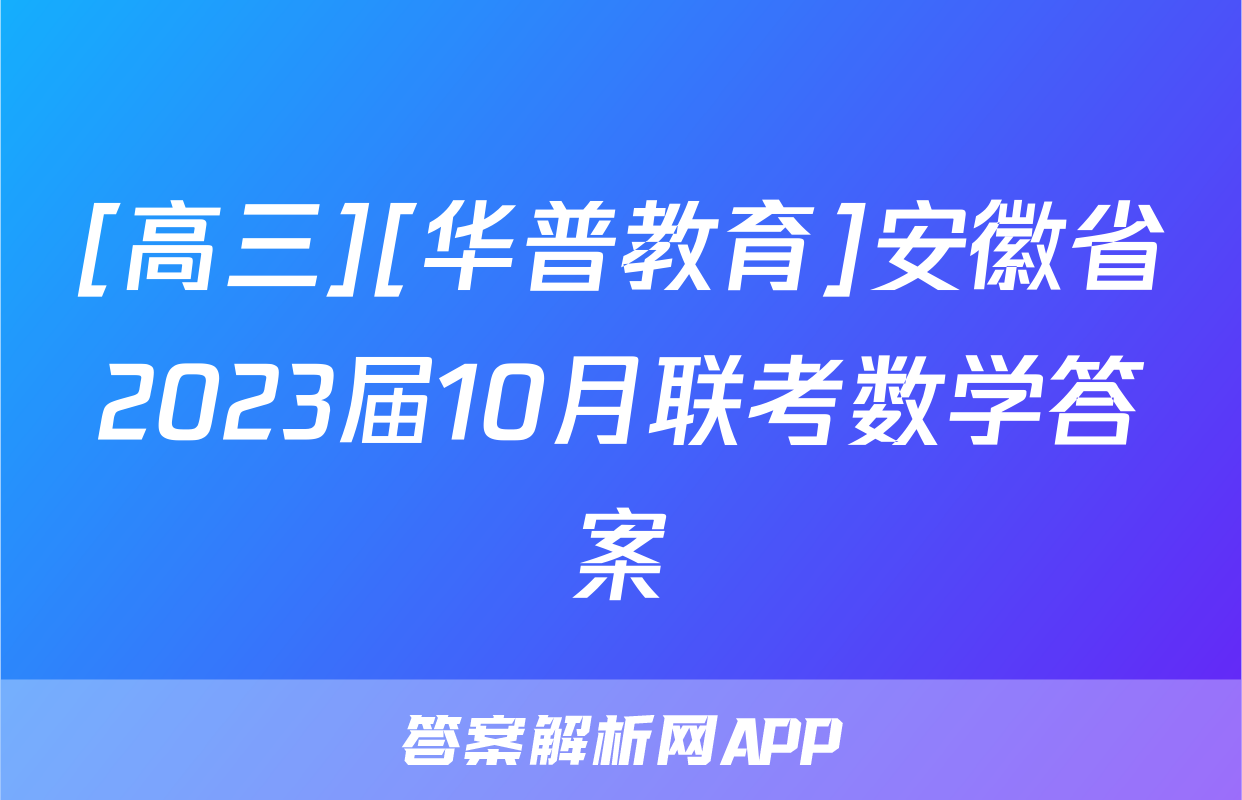 [高三][华普教育]安徽省2023届10月联考数学答案