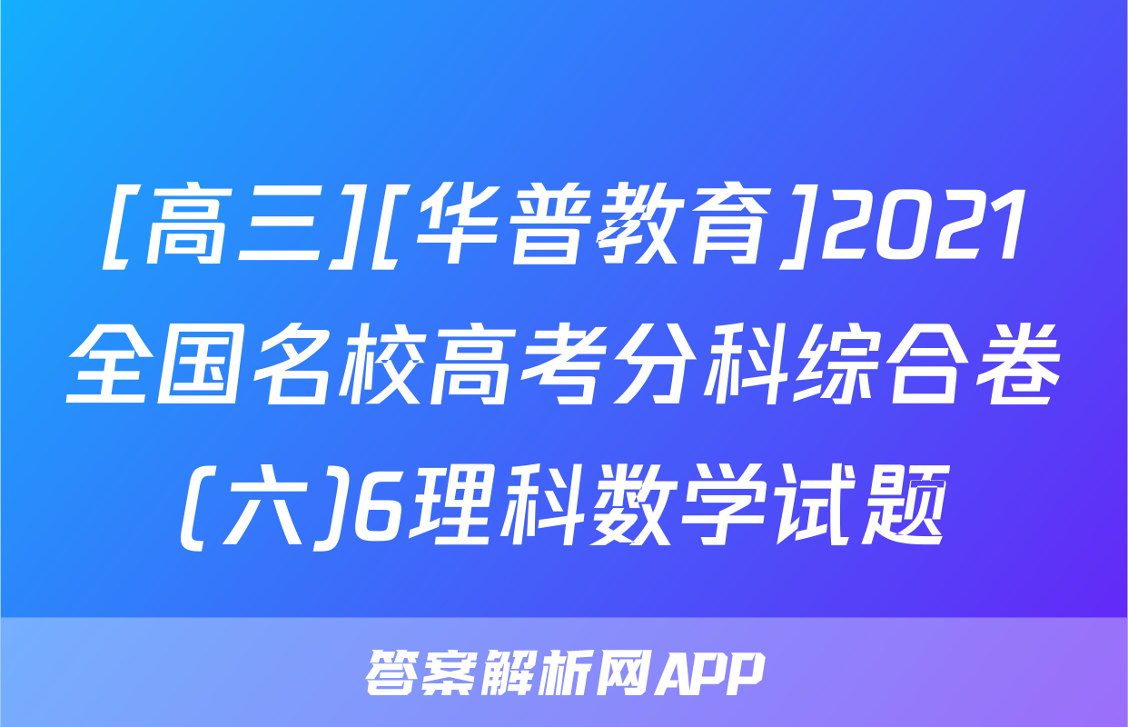 [高三][华普教育]2021全国名校高考分科综合卷(六)6理科数学试题