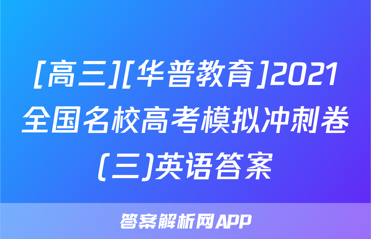[高三][华普教育]2021全国名校高考模拟冲刺卷(三)英语答案