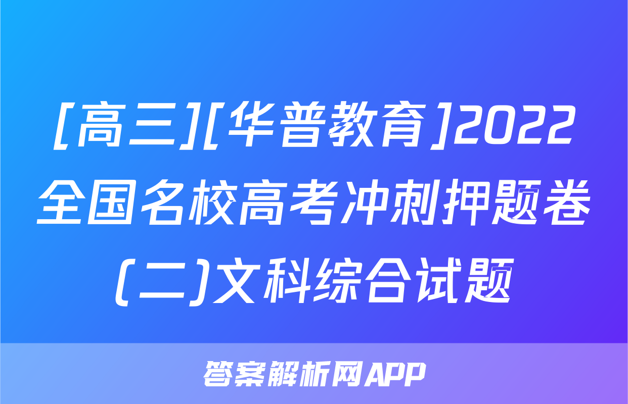 [高三][华普教育]2022全国名校高考冲刺押题卷(二)文科综合试题
