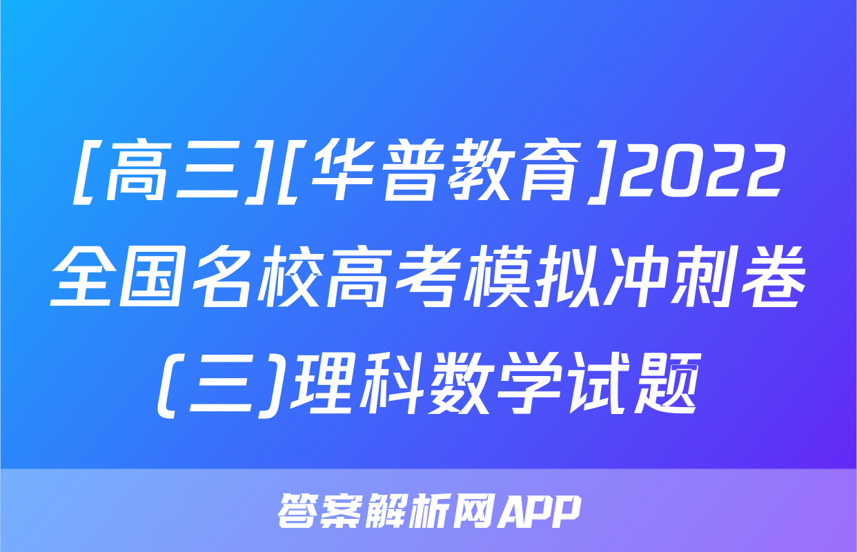 [高三][华普教育]2022全国名校高考模拟冲刺卷(三)理科数学试题
