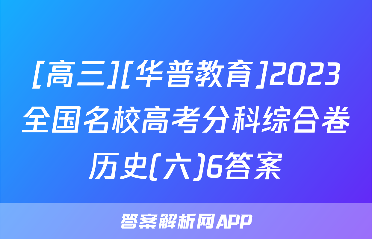 [高三][华普教育]2023全国名校高考分科综合卷历史(六)6答案