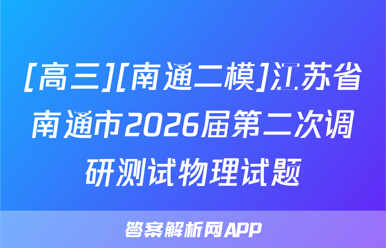 [高三][南通二模]江苏省南通市2026届第二次调研测试物理试题