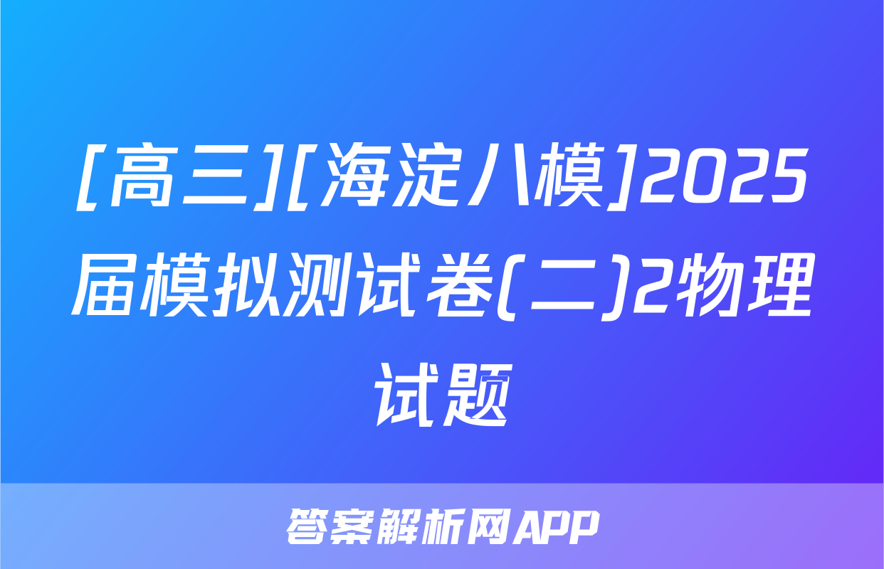 [高三][海淀八模]2025届模拟测试卷(二)2物理试题