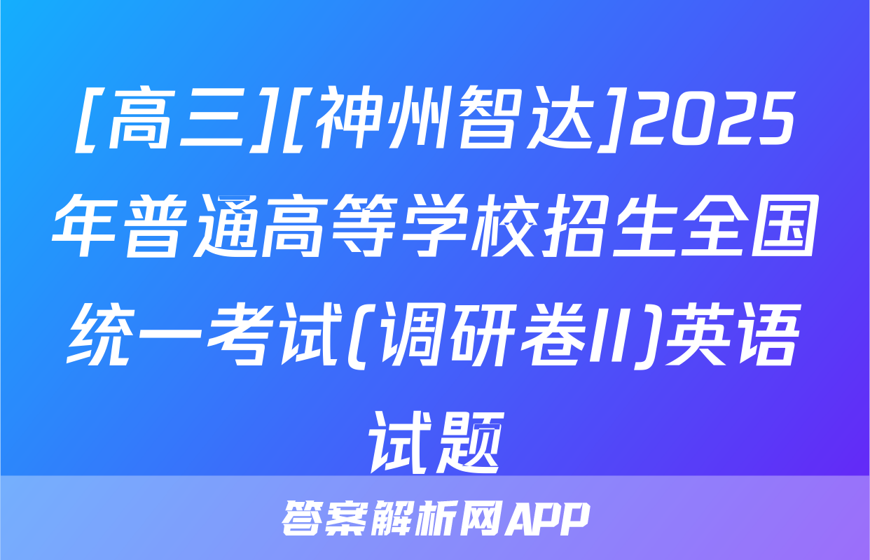 [高三][神州智达]2025年普通高等学校招生全国统一考试(调研卷II)英语试题