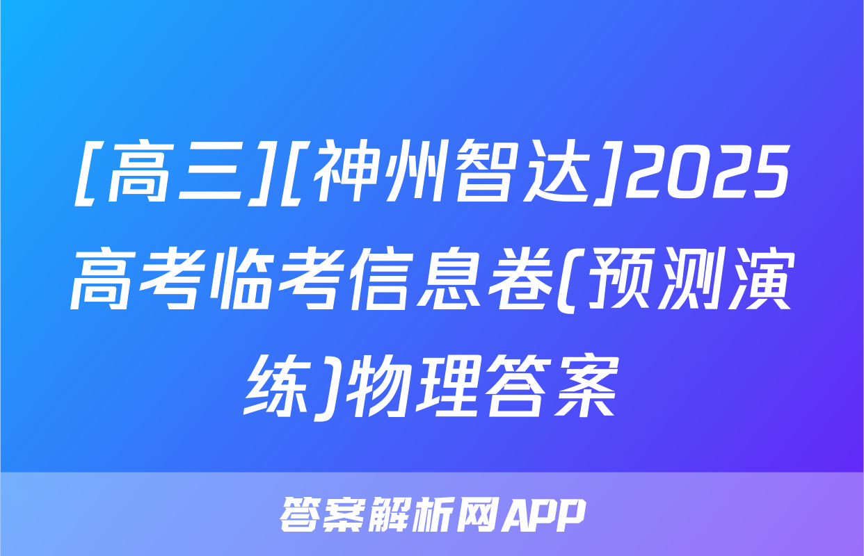 [高三][神州智达]2025高考临考信息卷(预测演练)物理答案