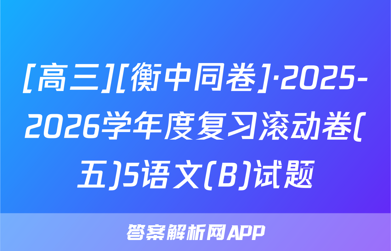 [高三][衡中同卷]·2025-2026学年度复习滚动卷(五)5语文(B)试题