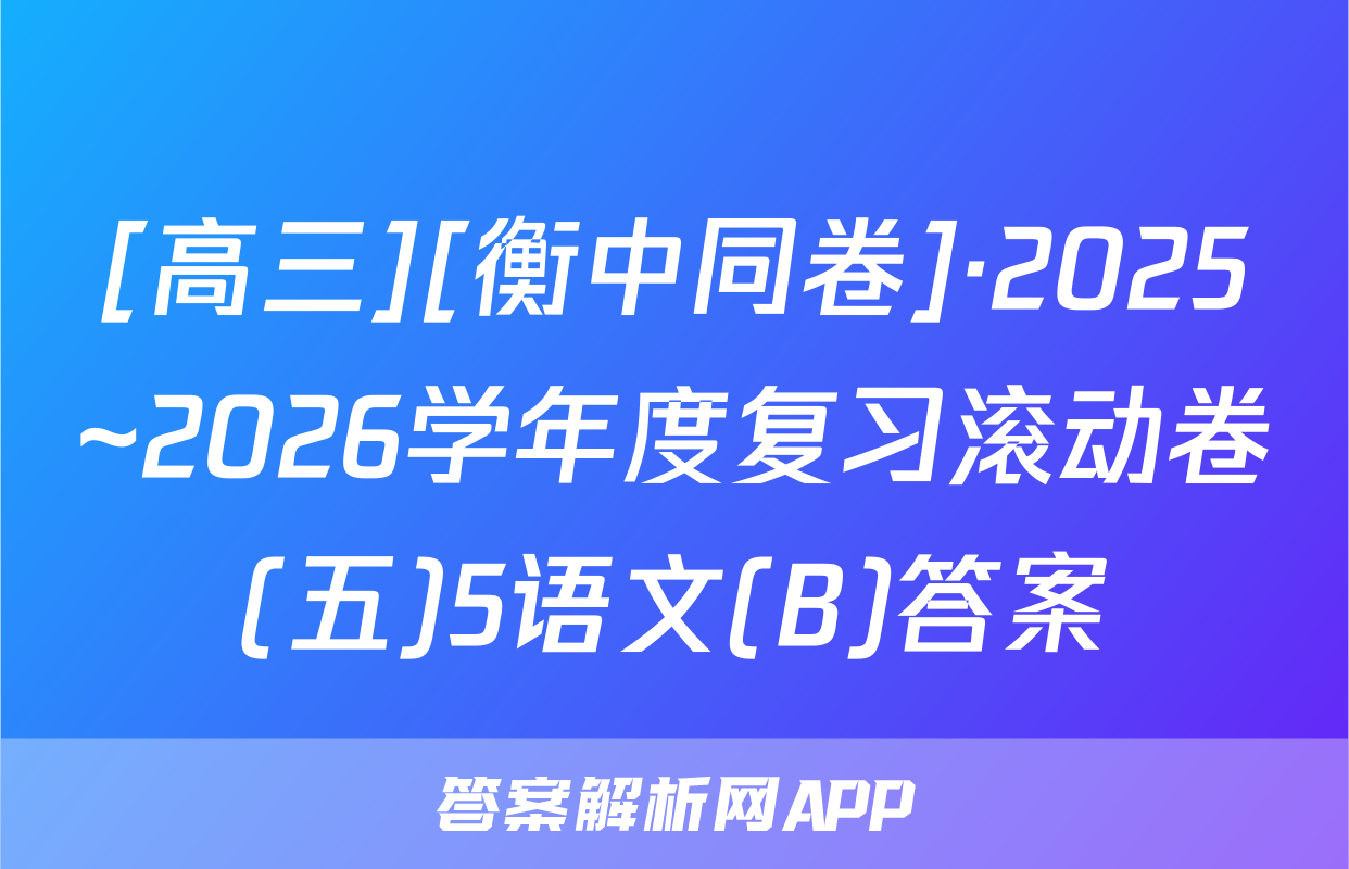 [高三][衡中同卷]·2025~2026学年度复习滚动卷(五)5语文(B)答案
