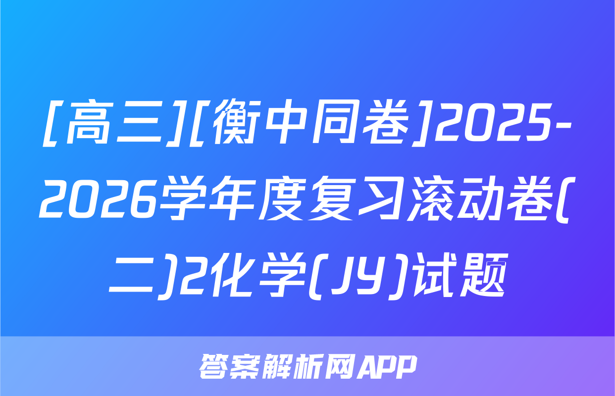 [高三][衡中同卷]2025-2026学年度复习滚动卷(二)2化学(JY)试题