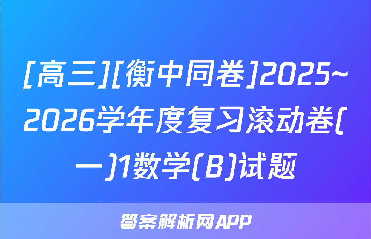 [高三][衡中同卷]2025~2026学年度复习滚动卷(一)1数学(B)试题