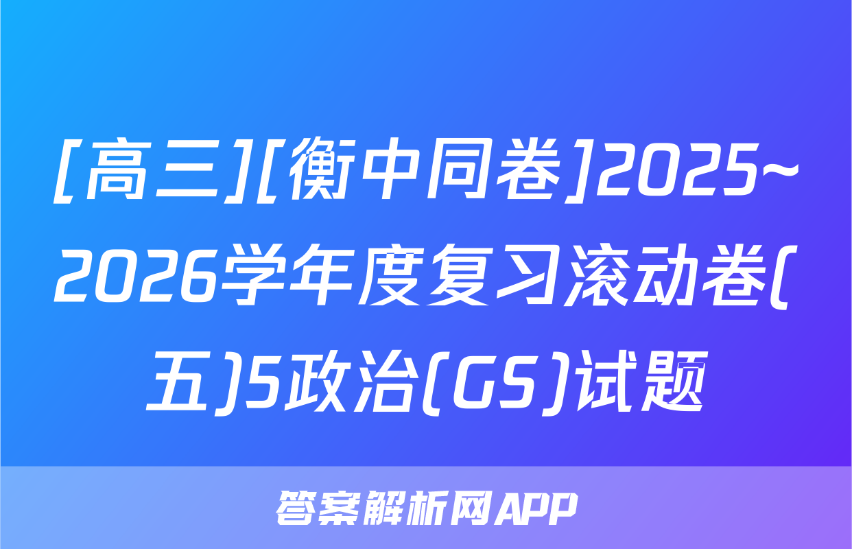 [高三][衡中同卷]2025~2026学年度复习滚动卷(五)5政治(GS)试题