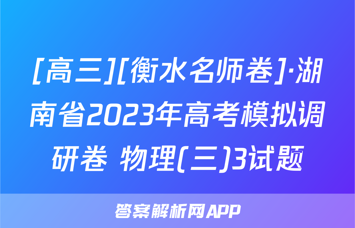 [高三][衡水名师卷]·湖南省2023年高考模拟调研卷 物理(三)3试题