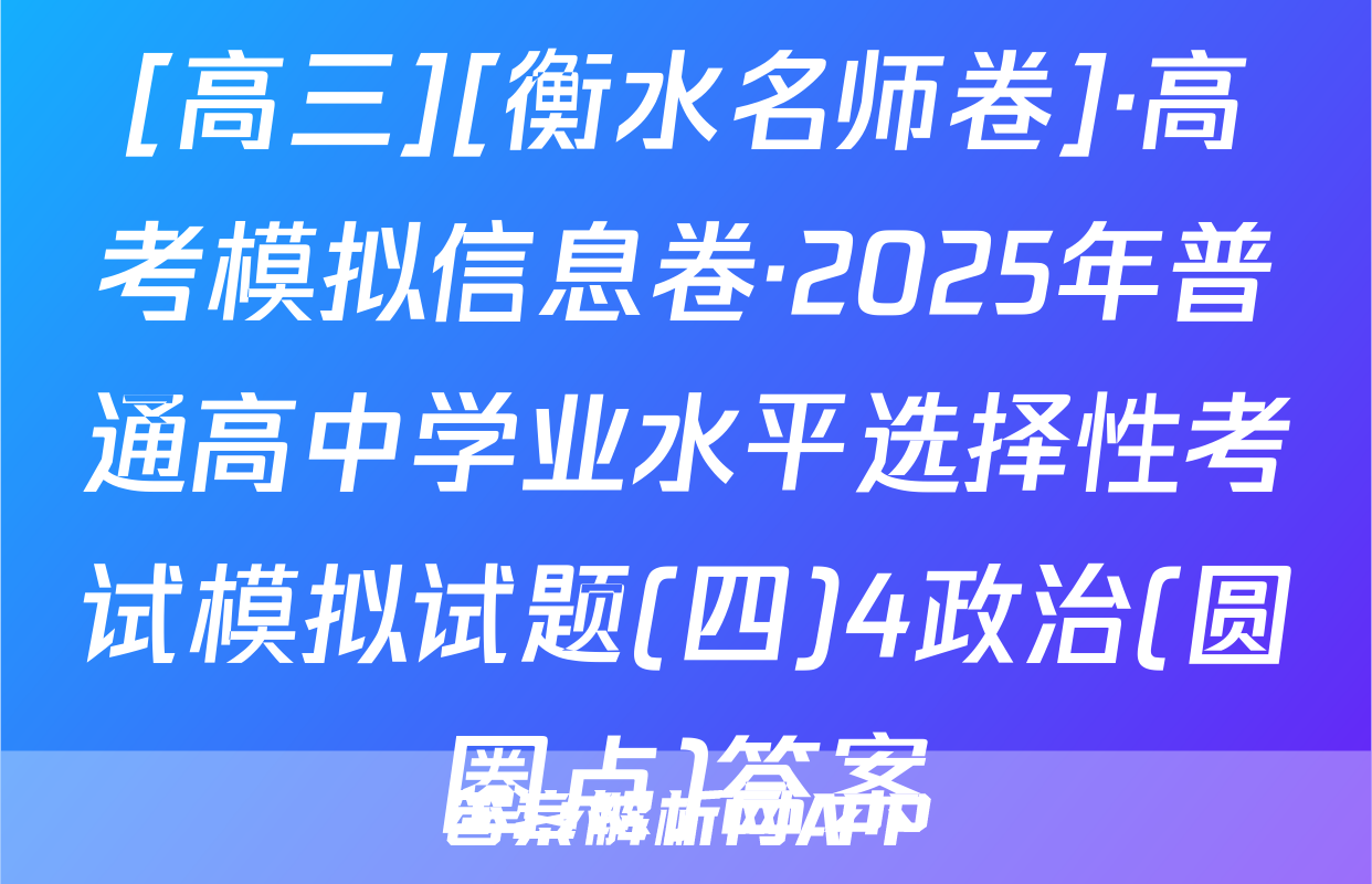[高三][衡水名师卷]·高考模拟信息卷·2025年普通高中学业水平选择性考试模拟试题(四)4政治(圆圈点)答案