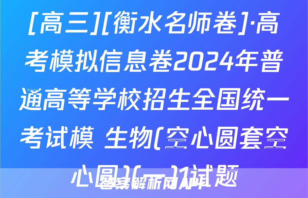 [高三][衡水名师卷]·高考模拟信息卷2024年普通高等学校招生全国统一考试模 生物(空心圆套空心圆)(一)1试题