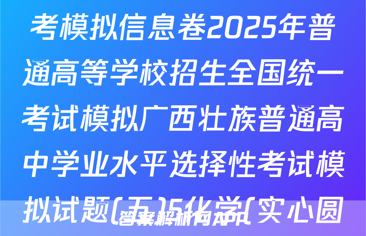 [高三][衡水名师卷]·高考模拟信息卷2025年普通高等学校招生全国统一考试模拟广西壮族普通高中学业水平选择性考试模拟试题(五)5化学(实心圆B)答案