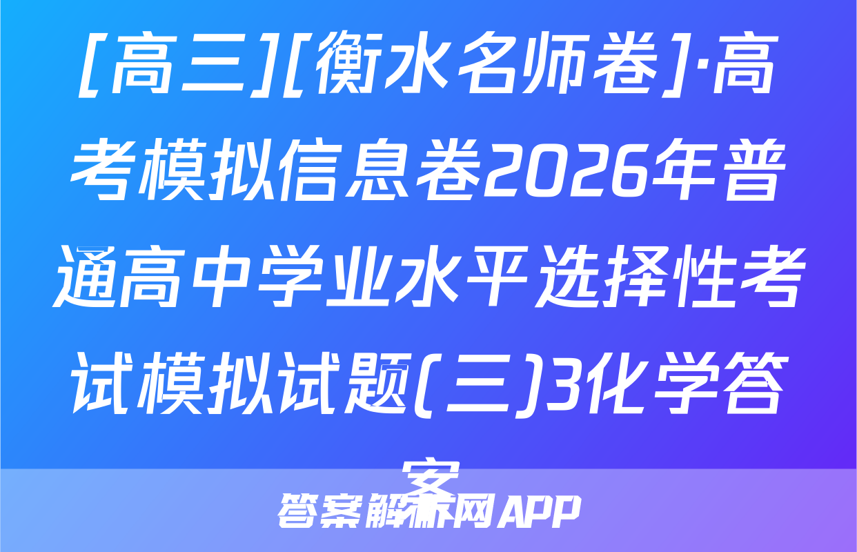 [高三][衡水名师卷]·高考模拟信息卷2026年普通高中学业水平选择性考试模拟试题(三)3化学答案