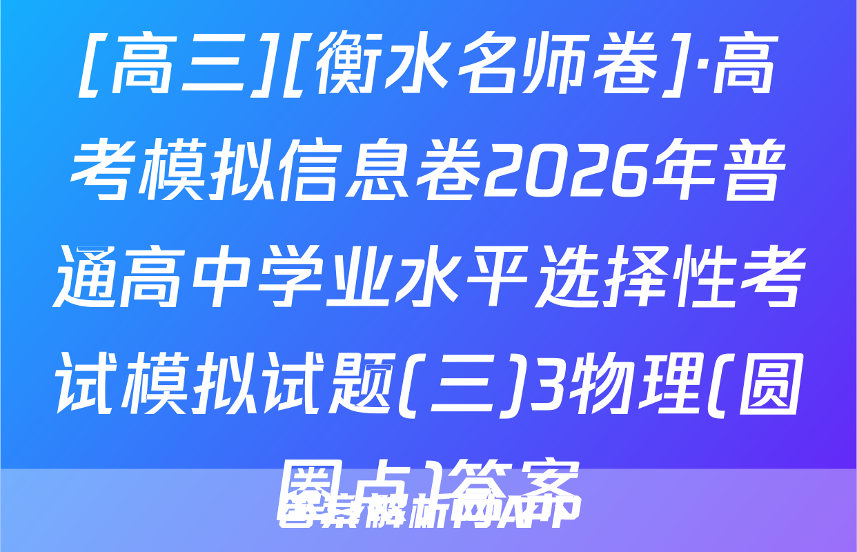 [高三][衡水名师卷]·高考模拟信息卷2026年普通高中学业水平选择性考试模拟试题(三)3物理(圆圈点)答案