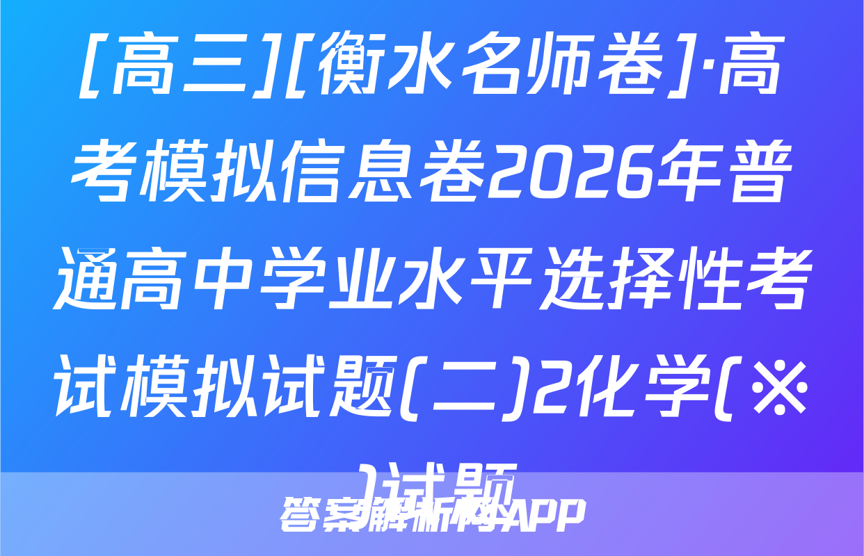 [高三][衡水名师卷]·高考模拟信息卷2026年普通高中学业水平选择性考试模拟试题(二)2化学(※)试题
