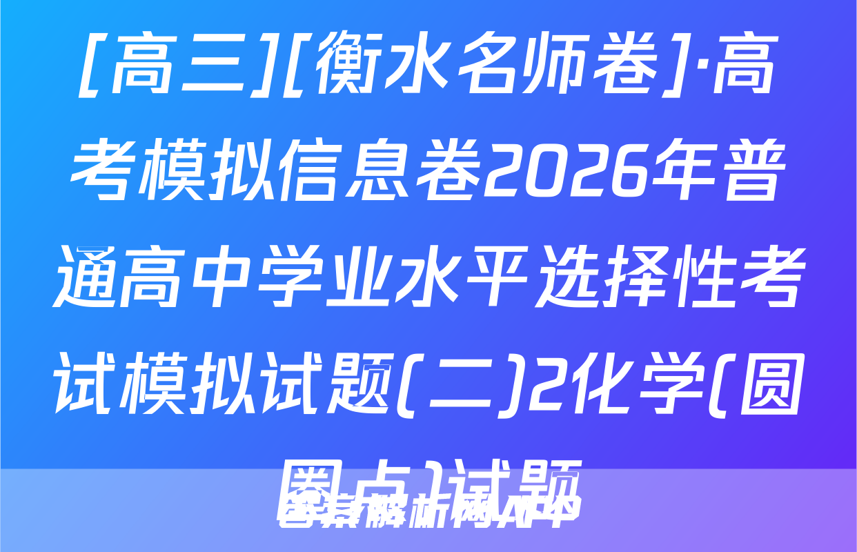 [高三][衡水名师卷]·高考模拟信息卷2026年普通高中学业水平选择性考试模拟试题(二)2化学(圆圈点)试题